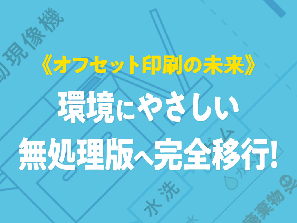 《オフセット印刷の未来》環境にやさしい無処理版は完全移行!