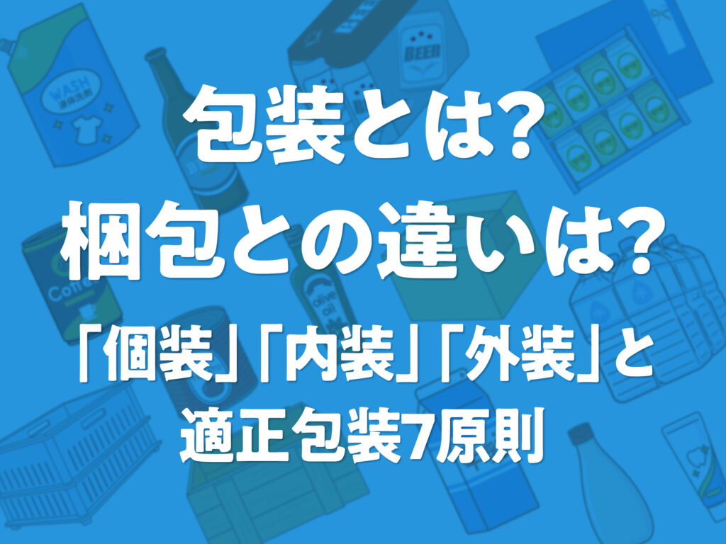 包装とは?梱包との違いは?「個装」「内装」「外装」と適正包装7原則