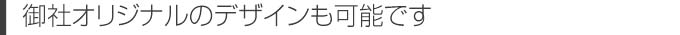 御社オリジナルのデザインも可能です
