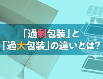 「過剰包装」と「過大包装」の違いとは？SDGs時代の「適正包装」を徹底解説