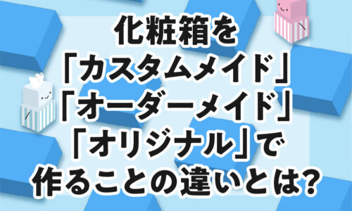 化粧箱の制作方法に関する用語解説図。カスタムメイド（既存の型を使用）、オーダーメイド（新規設計）、オリジナル（独自のデザイン）の違いと、それぞれの発注時の注意点を示した画像。