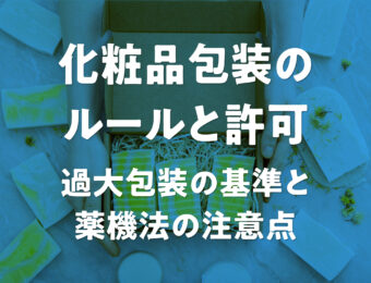 化粧品包装のルールと許可。過大包装の基準と薬機法の注意点