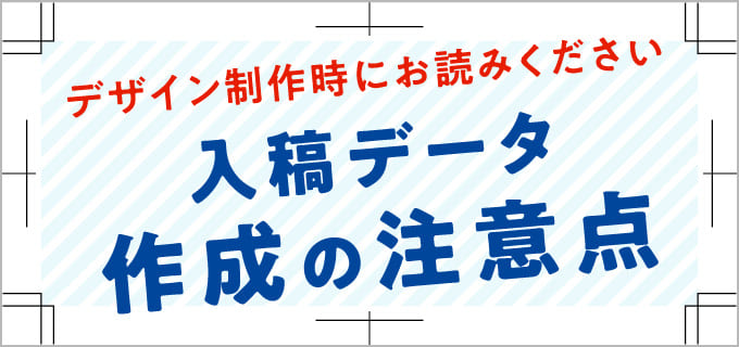 デザイン制作時にお読みください　入稿データ作成の注意点