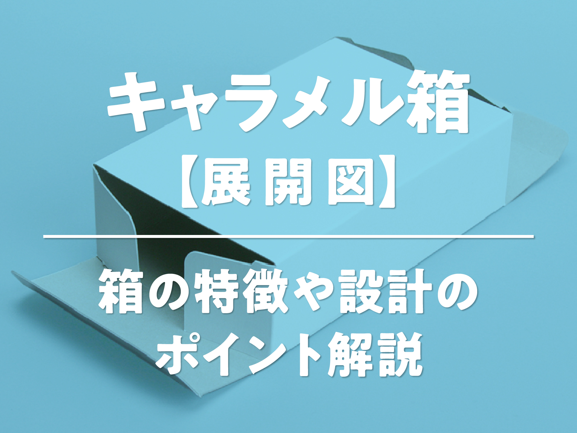 キャラメル箱【展開図】箱の特徴や設計のポイント解説