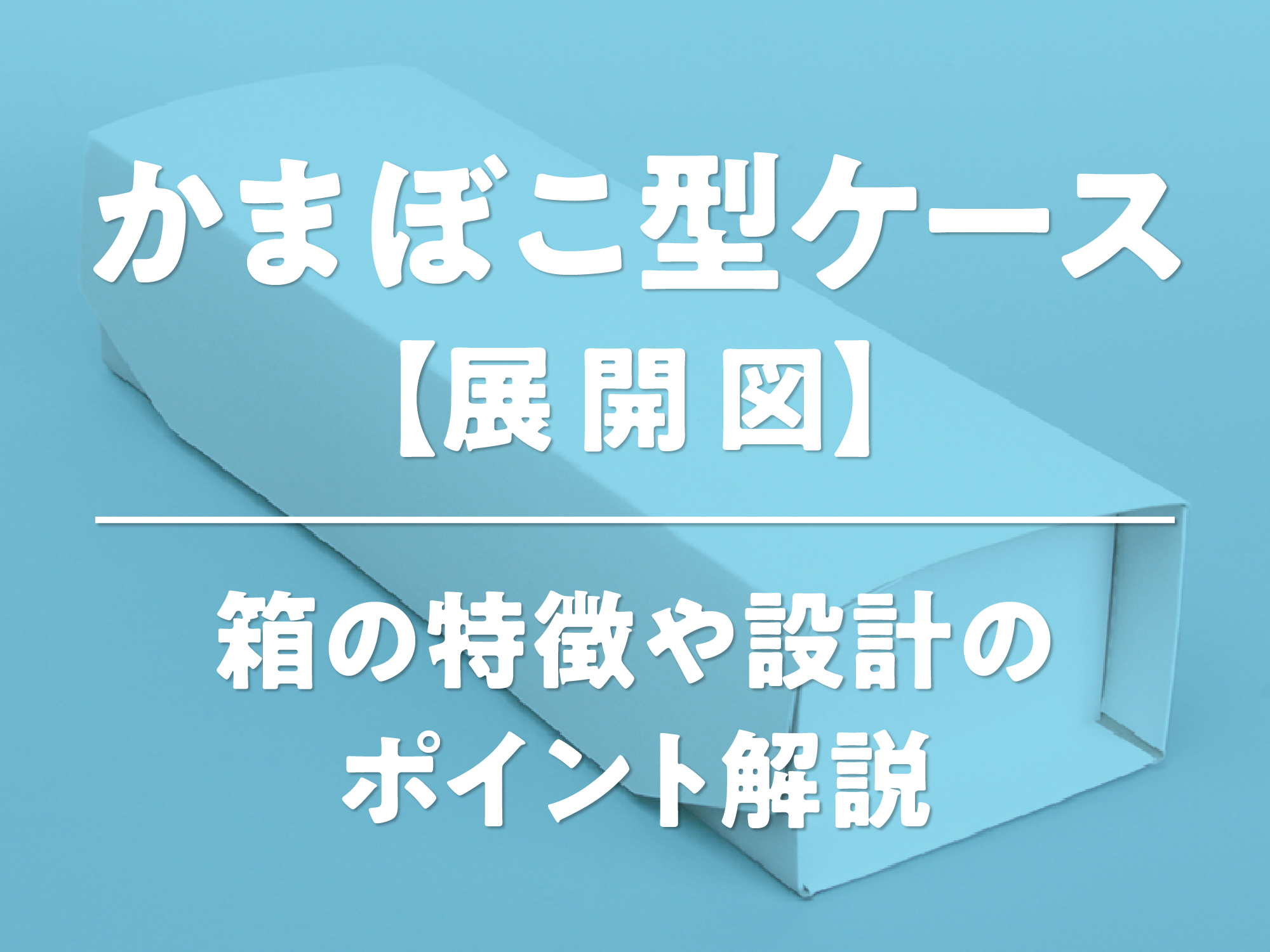 かまぼこ型ケース【展開図】箱の特徴や設計のポイント解説