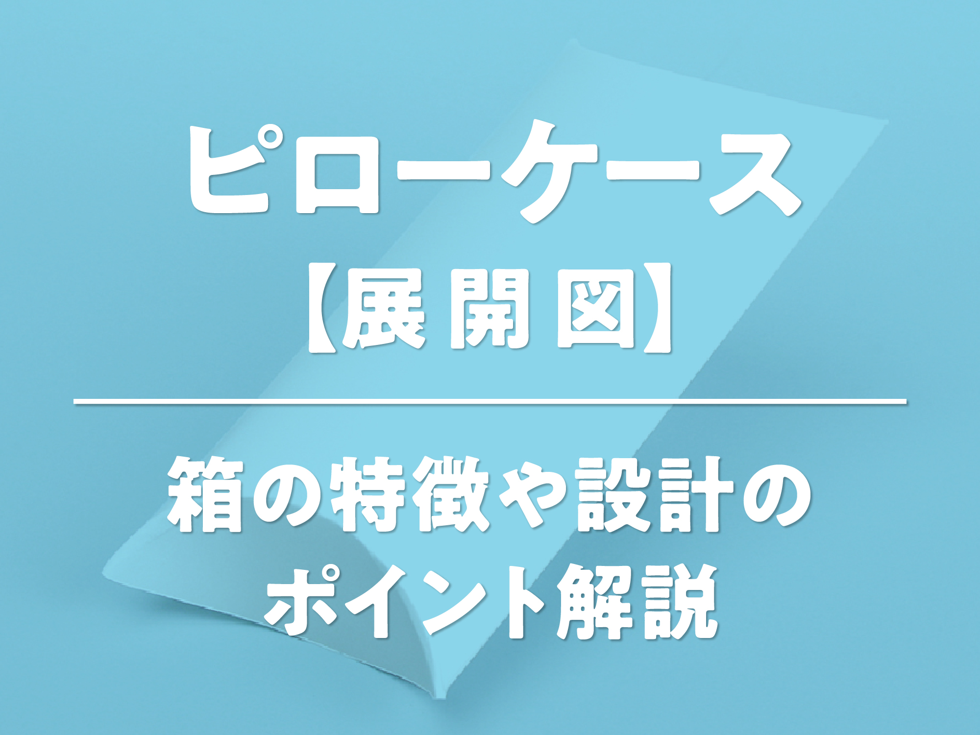 ピローケース【展開図】箱の特徴や設計のポイント解説