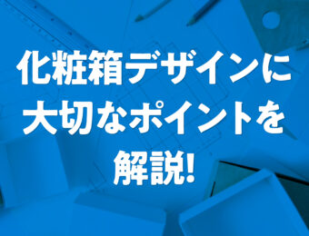 化粧箱のパッケージデザインに大切なポイントを解説！