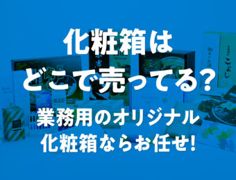 化粧箱はどこで売ってる？業務用のオリジナル化粧箱ならお任せ！