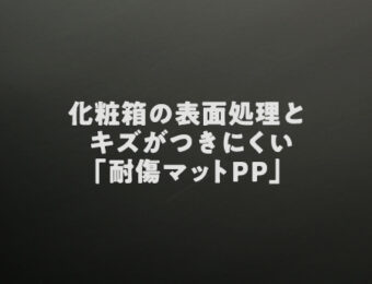 化粧箱の表面処理（ニス・プレスコート・PP）とキズがつきにくい「耐傷マットPP」