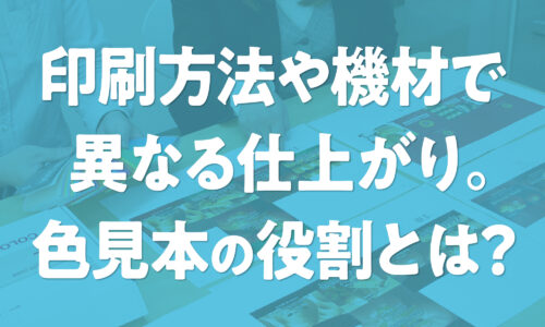 印刷方法で異なる仕上り。色見本の役割とは？