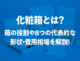 化粧箱とは？箱の役割や8つの代表的な形状・費用相場を解説！