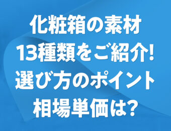 化粧箱の素材13種類をご紹介！選び方のポイントと相場単価は？