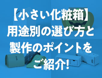 【小さい化粧箱】用途別の選び方と製作のポイントをご紹介！