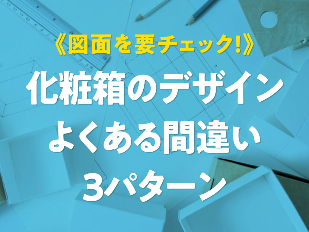 化粧箱・パッケージ印刷《図面を要チェック！》化粧箱のデザインよくある間違い3パターン