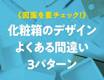 図面を要チェック！化粧箱のデザインよくある間違い3パターン