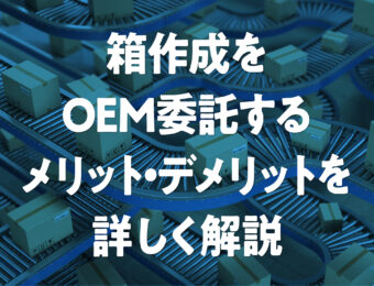 箱作成をOEM委託するメリット・デメリットを詳しく解説