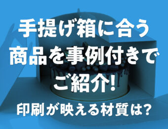 手提げ箱に合う商品を事例付きでご紹介！印刷が映える材質は？