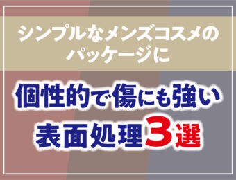 シンプルなメンズコスメ（男性用化粧品）の箱パッケージに 個性的で傷にも強い表面処理3選