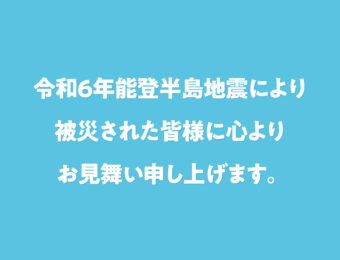令和６年能登半島地震により被災された皆様に心よりお見舞い申し上げます