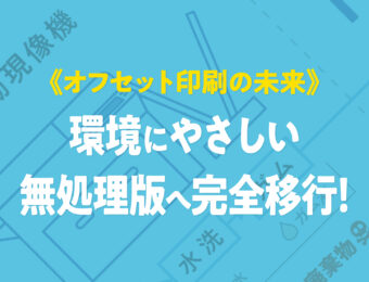 《オフセット印刷の未来》環境にやさしい無処理版へ完全移行！