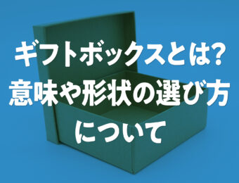 ギフトボックスとは？意味や形状の選び方について