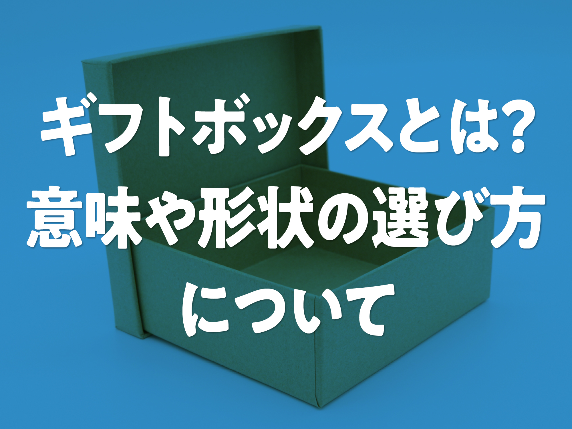 ギフトボックスとは？その意味と形状の選び方について